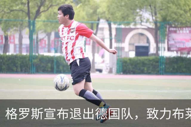 格罗斯宣布退出德国队，致力布莱顿未来